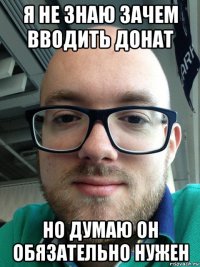 я не знаю зачем вводить донат но думаю он обязательно нужен