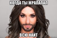 когда ты жрапапап всю найт