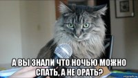  а вы знали что ночью можно спать, а не орать?