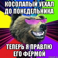 косолапый уехал до понедельника теперь я правлю его фермой