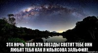  эта ночь твоя эти звезды светят тебе они любят тебя как я ильясова зальфия!