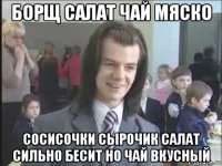 борщ салат чай мяско сосисочки сырочик салат сильно бесит но чай вкусный