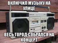 включил музыку на улице весь город собрался на концерт