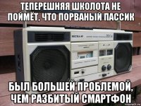 теперешняя школота не поймёт, что порваный пассик был большей проблемой, чем разбитый смартфон