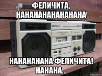 феличита, нананананананана нанананана феличита! нанана...