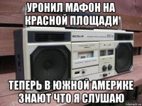 уронил мафон на красной площади теперь в южной америке знают что я слушаю