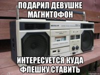 подарил девушке магнитофон интересуется куда флешку ставить