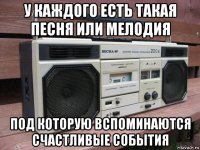 у каждого есть такая песня или мелодия под которую вспоминаются счастливые события