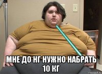  мне до нг нужно набрать 10 кг