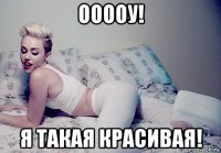 ооооу! я такая красивая!