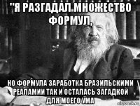 "я разгадал множество формул, но формула заработка бразильскими реаламии так и осталась загадкой для моего ума