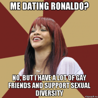 me dating ronaldo? no, but i have a lot of gay friends and support sexual diversity