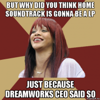 but why did you think home soundtrack is gonna be a lp just because dreamworks ceo said so