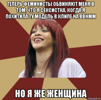 теперь феминисты обвиняют меня в том, что я сексистка, когда я похитила ту модель в клипе на bbhmm но я же женщина