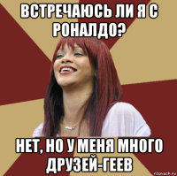 встречаюсь ли я с роналдо? нет, но у меня много друзей-геев