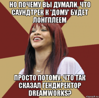 но почему вы думали, что саундтрек к 'дому' будет лонгплеем просто потому, что так сказал гендиректор dreamworks?
