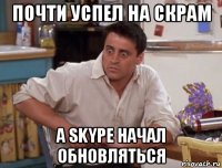 почти успел на скрам а skype начал обновляться