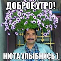 доброе утро! нюта улыбнись )