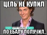цепь не купил по ебалу получил