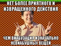 нет более приятного и извращенного действия чем виабузация изначально невиабушных вещей