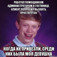 работал помощником администратором в гостинице, клиент попросил вызвать проституток когда их привезли, среди них была моя девушка