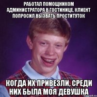 работал помощником администратора в гостинице, клиент попросил вызвать проституток когда их привезли, среди них была моя девушка