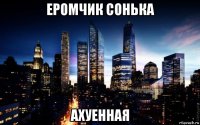 еромчик сонька ахуенная