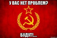 у вас нет проблем? будут!....