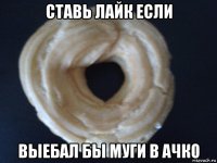 ставь лайк если выебал бы муги в ачко