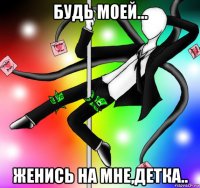 будь моей... женись на мне,детка..