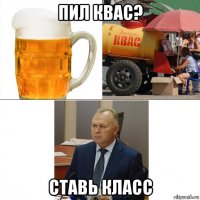 пил квас? ставь класс