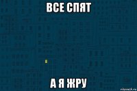 все спят а я жру