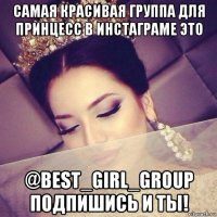самая красивая группа для принцесс в инстаграме это @best_girl_group подпишись и ты!