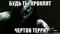 будь ты проклят чертов терри