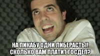  на пикабу одни либерасты! сколько вам платит госдеп?