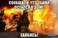 сообщили, что обама остался в доме заябись!