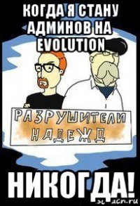 когда я стану админов на evolution никогда!