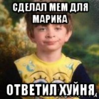 сделал мем для марика ответил хуйня