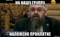 на нашу группу наложено проклятие