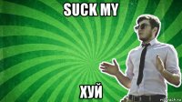 suck my хуй
