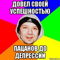довел своей успешностью пацанов до депрессии