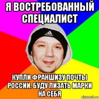я востребованный специалист купли франшизу почты россии. буду лизать марки на себя