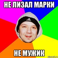 не лизал марки не мужик