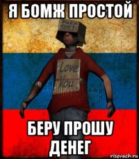 я бомж простой беру прошу денег