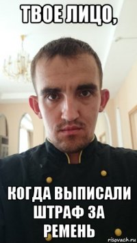 твое лицо, когда выписали штраф за ремень