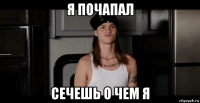 я почапал сечешь о чем я
