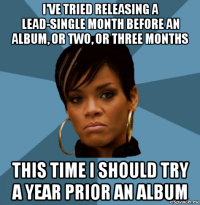 i've tried releasing a lead-single month before an album, or two, or three months this time i should try a year prior an album