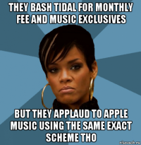 they bash tidal for monthly fee and music exclusives but they applaud to apple music using the same exact scheme tho