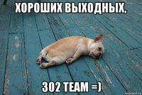 хороших выходных, 302 team =)