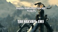 пацаны нам капец суды идёт рыцырь так нахуярь ему